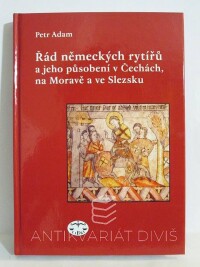 Adam, Petr, Řád německých rytířů a jeho působení v Čechách, na Moravě a ve Slezsku, 2005