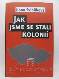 Švihlíková, Ilona, Jak jsme se stali kolonií, 2015